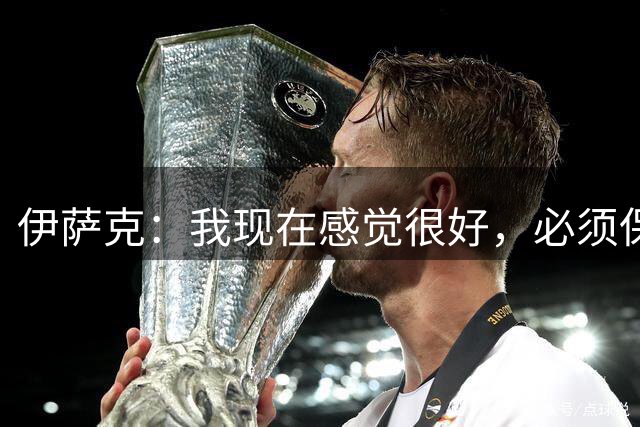 伊萨克：我现在感觉很好，必须保持这种势头并再踢出一场好球